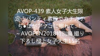 AVOP-439 素人女子大生限定！パンティ素股でカチカチち●ぽがアソコに擦れて..！～AVOPEN2018特別編 撮り下ろし極上女子大生15名