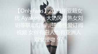 【OnlyFans】2023年亚籍女优 Ayakofuji 大奶风骚熟女刘玥等联动订阅，拍摄性爱订阅视频 女伴有白人也有亚洲人双女接吻 97