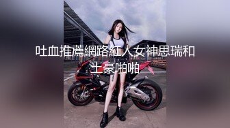 吐血推薦網路紅人女神思瑞和土豪啪啪