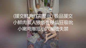 (援交鲜肉) (完整版) 极品援交小鲜肉双人猥亵性侵疯狂吸吮小嫩鸡爆插小穴潮喷失禁