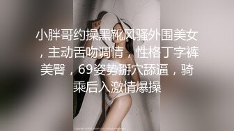 小胖哥约操黑靴风骚外围美女，主动舌吻调情，性格丁字裤美臀，69姿势掰穴舔逼，骑乘后入激情爆操