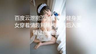 百度云泄密流出蜜桃臀健身美女穿着情趣网袜被教练后入美臀让他别拍脸