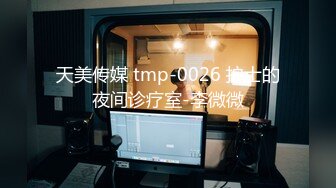 天美传媒 tmp-0026 护士的夜间诊疗室-李微微