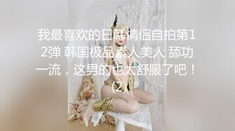 我最喜欢的日韩情侣自拍第12弹 韩国极品素人美人 舔功一流，这男的也太舒服了吧！ (2)