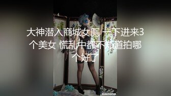 大神潜入商城女厕 一下进来3个美女 慌乱中都不知道拍哪个好了