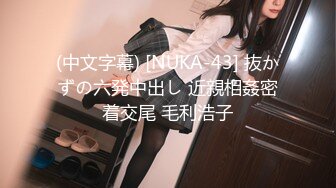 (中文字幕) [NUKA-43] 抜かずの六発中出し 近親相姦密着交尾 毛利浩子