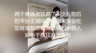 两个禽兽老铁刷了不少礼物后把平台主播妹子约出来聚会吃饭被灌醉带到宾馆绑起来俩人轮番干疯狂发泄兽欲