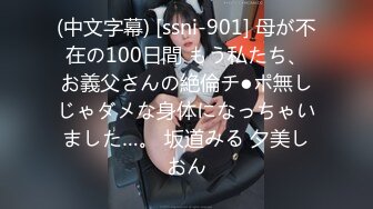 (中文字幕) [ssni-901] 母が不在の100日間 もう私たち、お義父さんの絶倫チ●ポ無しじゃダメな身体になっちゃいました…。 坂道みる 夕美しおん