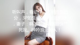 听叫声，看动作，此举胜负已分，3P的生活就是如此美妙，妻子：啊嗯啊嗯嗯嗯额快艹死我。呻吟浪无前人！