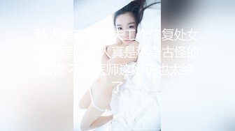 私人美容院大夫工作修复处女膜过程，女人真是稀奇古怪的动物 不过医师这奶子也太绝了