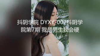 抖阴学院 DYXY-007抖阴学院第7期 我是男生我会硬