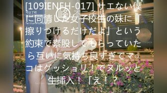 [109IENFH-017] サエない僕に同情した女子校生の妹に「擦りつけるだけだよ」という約束で素股してもらっていたら互いに気持ち良すぎてマ○コはグッショリ！でヌルッと生挿入！「え！？