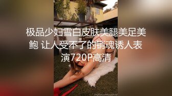 极品少妇雪白皮肤美腿美足美鲍 让人受不了的销魂诱人表演720P高清