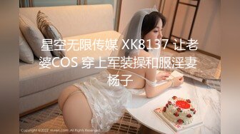 星空无限传媒 XK8137 让老婆COS 穿上军装操和服淫妻 杨子