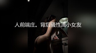 人前端庄。背后骚性滴小女友