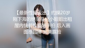 【最新性爱流出】约操20岁刚下海的绝美身材小姐姐出租屋内快餐性爱随手拍 后入画面感超棒 完美露脸