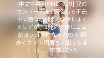 (中文字幕) [HND-929] 兄のコンドームを1個盗んで不在中に絶倫幼馴染とSEXしまくるはずが、1発終了後にゴムがヨレヨレになったので 初めてナマで何度も中出ししまくった。 市来まひろ