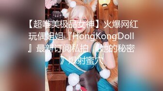 【超唯美极品女神】火爆网红玩偶姐姐『HongKongDoll』最新订阅私拍 《她的秘密》爆射蜜穴