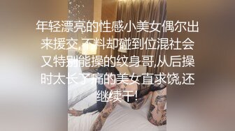 年轻漂亮的性感小美女偶尔出来援交,不料却碰到位混社会又特别能操的纹身哥,从后操时太长了痛的美女直求饶,还继续干!