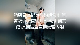 酒店奇遇记真实约炮勾引 吃宵夜偶遇直男帅哥 勾引到宾馆 操到最后直接拔套内射