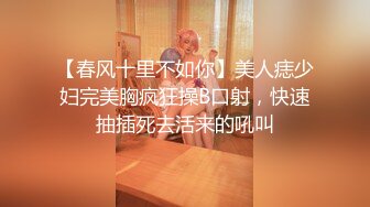 【春风十里不如你】美人痣少妇完美胸疯狂操B口射，快速抽插死去活来的吼叫