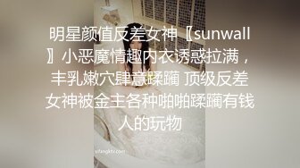 明星颜值反差女神〖sunwall〗小恶魔情趣内衣诱惑拉满，丰乳嫩穴肆意蹂躏 顶级反差女神被金主各种啪啪蹂躏有钱人的玩物