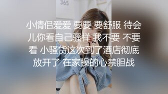 小情侣爱爱 要要 要舒服 待会儿你看自己骚样 我不要 不要看 小骚货这次到了酒店彻底放开了 在家操的心禁胆战