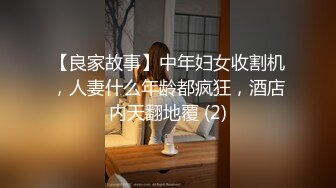 【良家故事】中年妇女收割机，人妻什么年龄都疯狂，酒店内天翻地覆 (2)