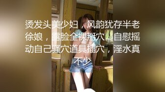 烫发头美少妇，风韵犹存半老徐娘，露脸全裸掰穴，自慰摇动自己骚穴道具插穴，淫水真不少