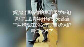 新流出酒店偷拍JK制服学妹逃课和社会青年开房被 无套连干两炮现在的女孩子自我保护意识太差了