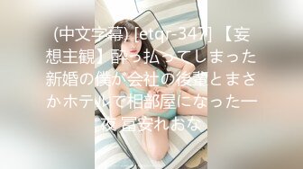 (中文字幕) [etqr-347] 【妄想主観】酔っ払ってしまった新婚の僕が会社の後輩とまさかホテルで相部屋になった一夜 冨安れおな