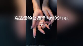 高清露脸普通话内射99年妹子