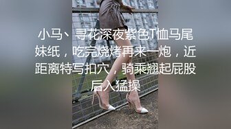 小马丶寻花深夜紫色T恤马尾妹纸，吃完烧烤再来一炮，近距离特写扣穴，骑乘翘起屁股后入猛操