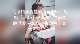 【绿帽淫妻性爱轰趴】极品母狗『Cute』多人淫乱性爱轰趴 男厕停车场户外宾馆走廊 大胆露出 (1)