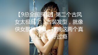 【9总全国探花】第二个古风女太极品了，古装发型，就像侠女那种感觉，昨晚这两个真是让人大呼过瘾